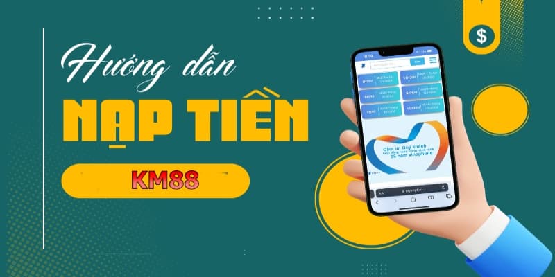 Cách nạp tiền KM88 đơn giản tối ưu thời gian cá cược