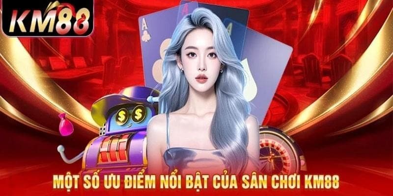 Ưu điểm giúp casino online KM88 luôn dẫn đầu danh sách những nhà cái uy tín nhất