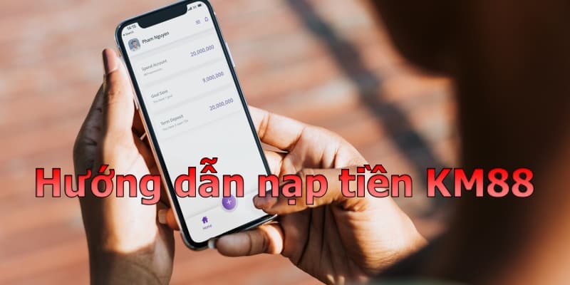 Hướng dẫn nạp tiền KM88 trực tuyến an toàn và dễ hiểu