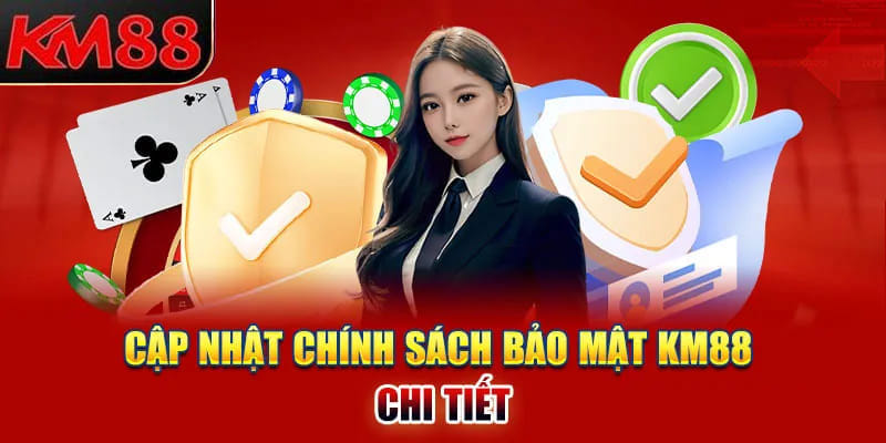 Một số cập nhập mới nhất của chính sách bảo mật KM88 