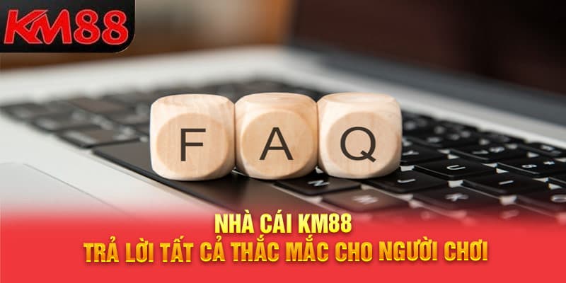 Nhà cái trả lời cho những câu hỏi thường gặp KM88